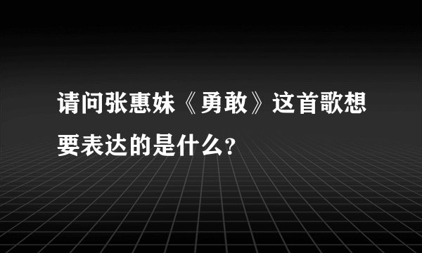 请问张惠妹《勇敢》这首歌想要表达的是什么？