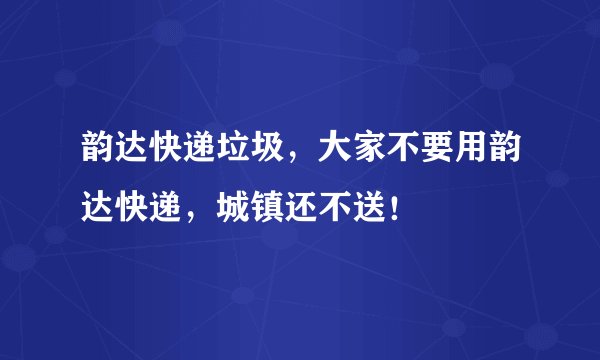 韵达快递垃圾，大家不要用韵达快递，城镇还不送！