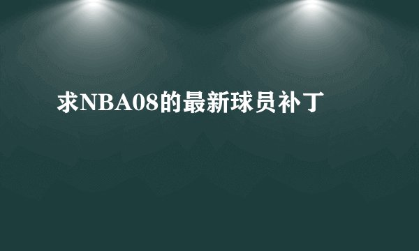 求NBA08的最新球员补丁