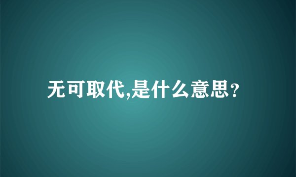 无可取代,是什么意思？