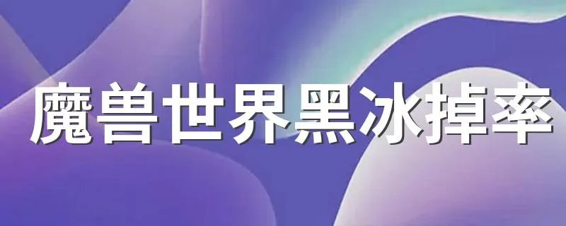 魔兽世界黑冰掉率 魔兽世界黑冰掉率有多大