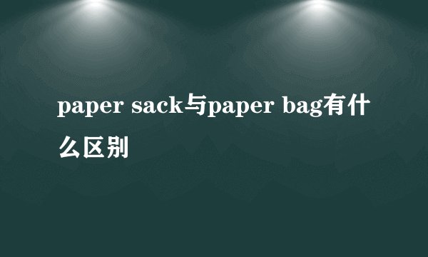 paper sack与paper bag有什么区别
