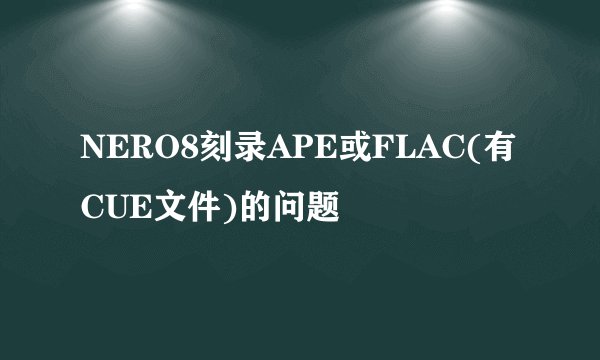 NERO8刻录APE或FLAC(有CUE文件)的问题