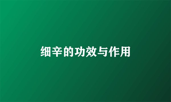 细辛的功效与作用