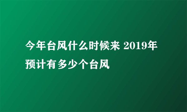 今年台风什么时候来 2019年预计有多少个台风