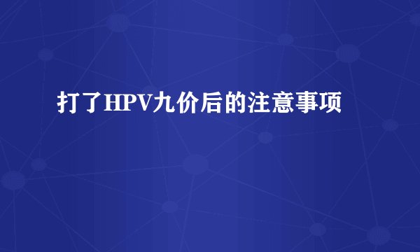 打了HPV九价后的注意事项