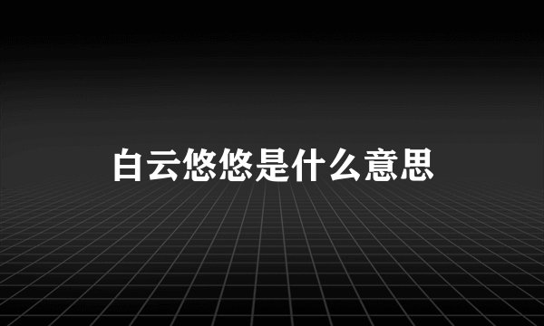 白云悠悠是什么意思