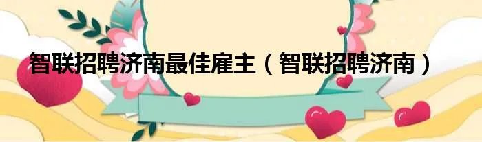 智联招聘济南最佳雇主（智联招聘济南）