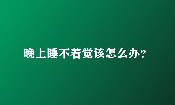 晚上睡不着觉该怎么办？