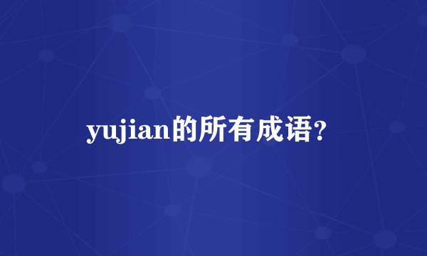 yujian的所有成语？