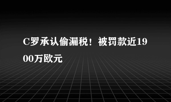 C罗承认偷漏税！被罚款近1900万欧元