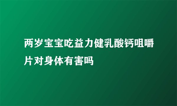 两岁宝宝吃益力健乳酸钙咀嚼片对身体有害吗