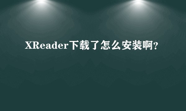 XReader下载了怎么安装啊？