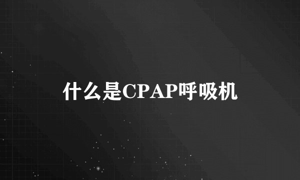 什么是CPAP呼吸机