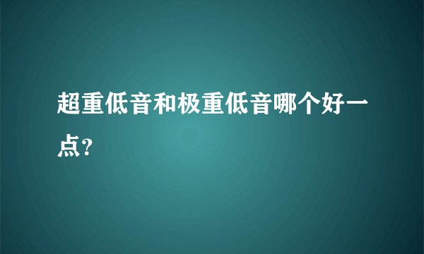 超重低音和极重低音哪个好一点？