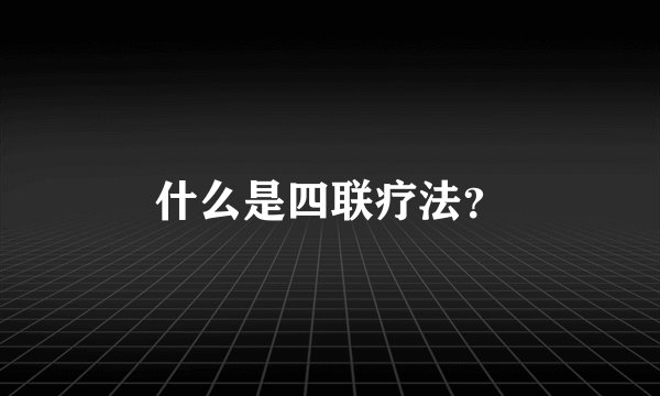 什么是四联疗法？