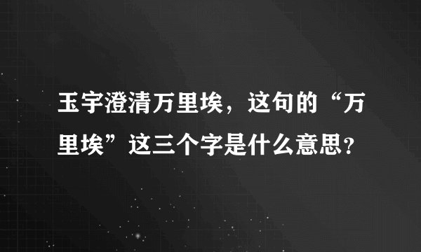 玉宇澄清万里埃，这句的“万里埃”这三个字是什么意思？