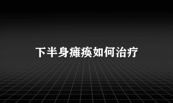 下半身瘫痪如何治疗