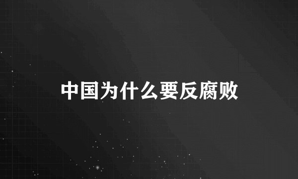 中国为什么要反腐败