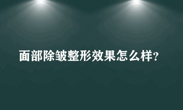 面部除皱整形效果怎么样？