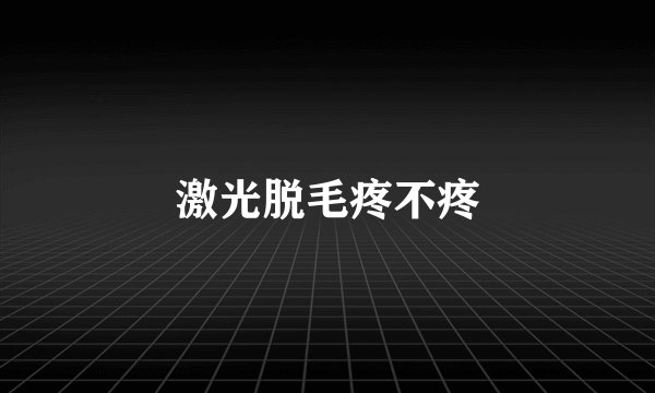 激光脱毛疼不疼