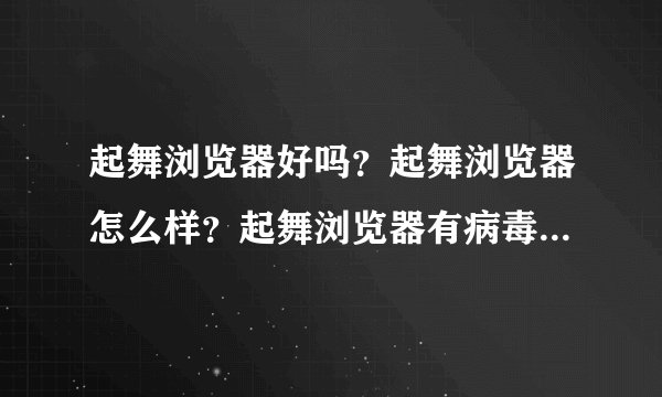起舞浏览器好吗？起舞浏览器怎么样？起舞浏览器有病毒么。我看见好多玩龙将的都在用这个起舞加速浏览器？