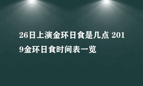 26日上演金环日食是几点 2019金环日食时间表一览
