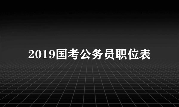 2019国考公务员职位表