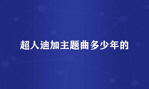 超人迪加主题曲多少年的