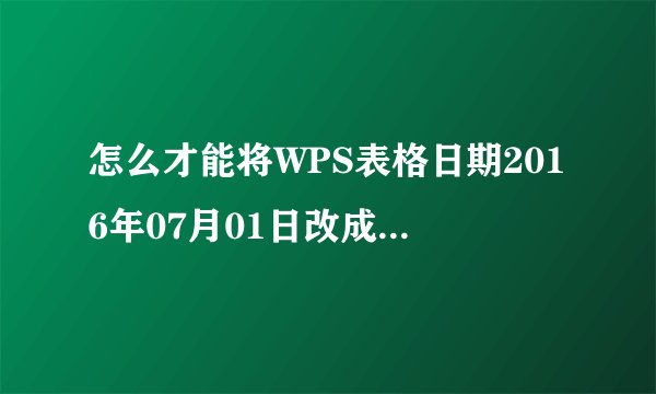 怎么才能将WPS表格日期2016年07月01日改成2016年7月1日，或者是这两种格式相互转换，总容易乱码？
