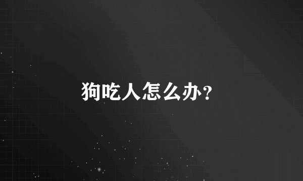 狗吃人怎么办？