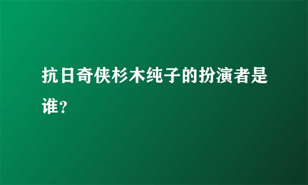 抗日奇侠杉木纯子的扮演者是谁？