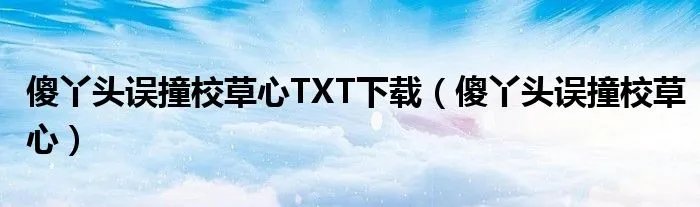傻丫头误撞校草心TXT下载（傻丫头误撞校草心）