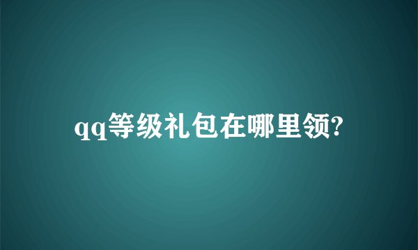 qq等级礼包在哪里领?