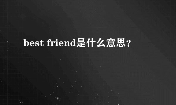 best friend是什么意思？