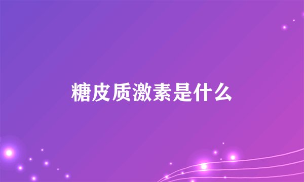 糖皮质激素是什么