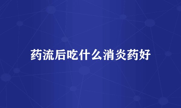 药流后吃什么消炎药好
