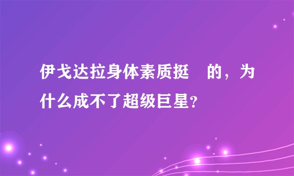 伊戈达拉身体素质挺屌的，为什么成不了超级巨星？