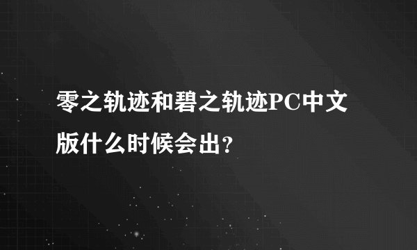 零之轨迹和碧之轨迹PC中文版什么时候会出？