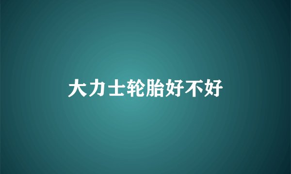 大力士轮胎好不好