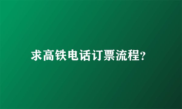 求高铁电话订票流程？