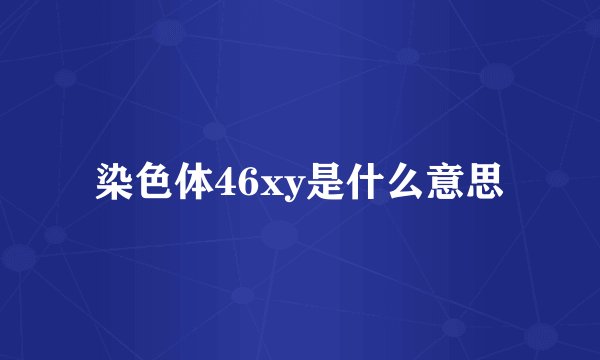 染色体46xy是什么意思