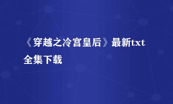 《穿越之冷宫皇后》最新txt全集下载