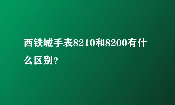 西铁城手表8210和8200有什么区别？