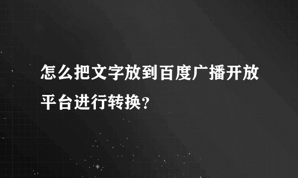 怎么把文字放到百度广播开放平台进行转换？