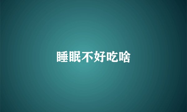 睡眠不好吃啥