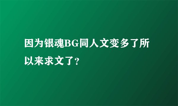 因为银魂BG同人文变多了所以来求文了？