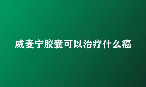 威麦宁胶囊可以治疗什么癌