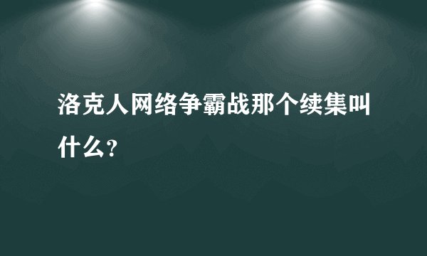 洛克人网络争霸战那个续集叫什么？