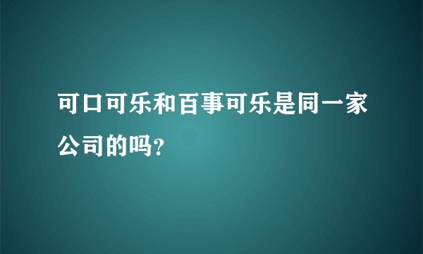 可口可乐和百事可乐是同一家公司的吗？